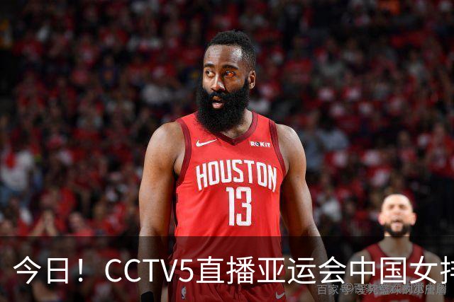 今日！CCTV5直播亚运会中国女排+中超，5+转中国男篮，网络转大连鲲城+曼城+尤文等